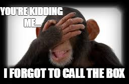 FORGOT TO CALL THE BOX.png